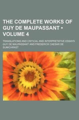 Cover of The Complete Works of Guy de Maupassant (Volume 4); Translations and Critical and Interpretative Essays