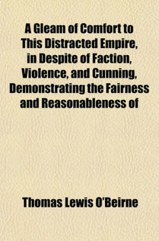 Cover of A Gleam of Comfort to This Distracted Empire, in Despite of Faction, Violence, and Cunning, Demonstrating the Fairness and Reasonableness of