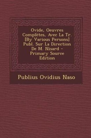 Cover of Ovide, Oeuvres Completes, Avec La Tr. [By Various Persons] Publ. Sur La Direction de M. Nisard - Primary Source Edition