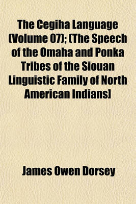 Book cover for The Cegiha Language (Volume 07); (The Speech of the Omaha and Ponka Tribes of the Siouan Linguistic Family of North American Indians]