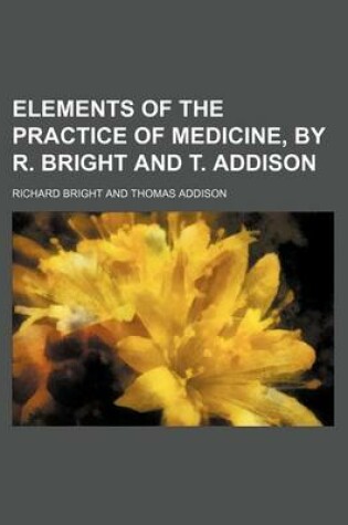 Cover of Elements of the Practice of Medicine, by R. Bright and T. Addison