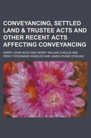 Cover of Conveyancing, Settled Land & Trustee Acts and Other Recent Acts Affecting Conveyancing