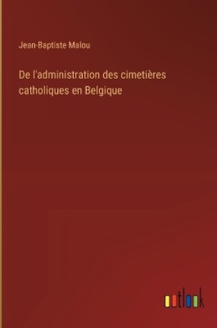 Cover of De l'administration des cimetières catholiques en Belgique