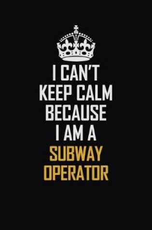 Cover of I Can't Keep Calm Because I Am A Subway Operator