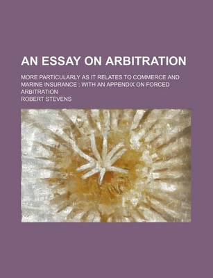 Book cover for An Essay on Arbitration; More Particularly as It Relates to Commerce and Marine Insurance with an Appendix on Forced Arbitration