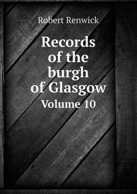 Book cover for Records of the Burgh of Glasgow Volume 10