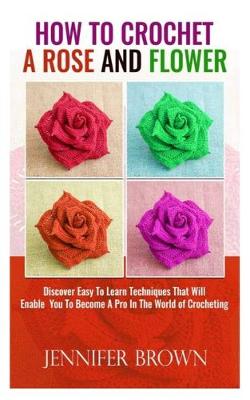 Book cover for How To Crochet A Rose And Flower