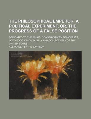 Book cover for The Philosophical Emperor, a Political Experiment, Or, the Progress of a False Position; Dedicated to the Whigs, Conservatives, Democrats, Loco Focos, Individually and Collectively of the United States