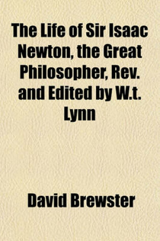 Cover of The Life of Sir Isaac Newton, the Great Philosopher, REV. and Edited by W.T. Lynn