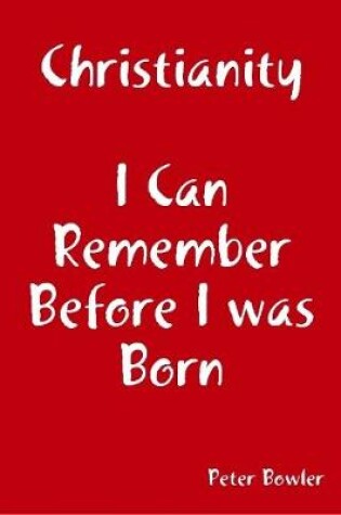 Cover of Christianity: I Can Remember Before I Was Born