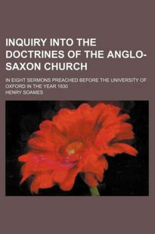 Cover of Inquiry Into the Doctrines of the Anglo-Saxon Church; In Eight Sermons Preached Before the University of Oxford in the Year 1830