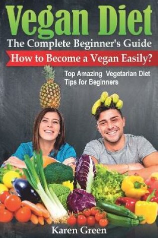 Cover of VEGAN DIET - The Complete Beginner's Guide. How to Become a Vegan Easily? (Top Amazing Vegetarian Diet Tips for Beginners)