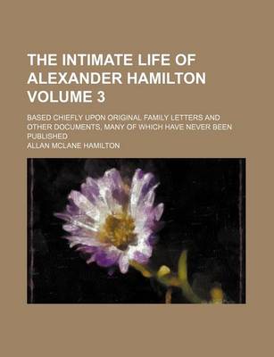 Book cover for The Intimate Life of Alexander Hamilton; Based Chiefly Upon Original Family Letters and Other Documents, Many of Which Have Never Been Published Volume 3