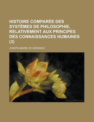 Book cover for Histoire Comparee Des Systemes de Philosophie, Relativement Aux Principes Des Connaissances Humaines (3)