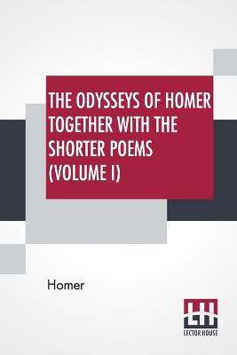 Book cover for The Odysseys Of Homer Together With The Shorter Poems (Volume I)