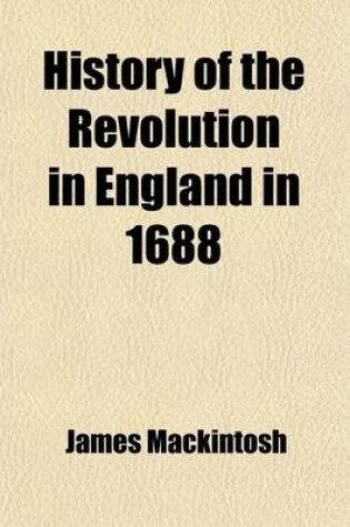 Cover of History of the Revolution in England in 1688; Comprising a View of the Reign of James II. from His Accession, to the Enterprise of the Prince of Orang