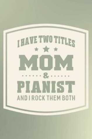 Cover of I Have Two Titles Mom & Pianist And I Rock Them Both