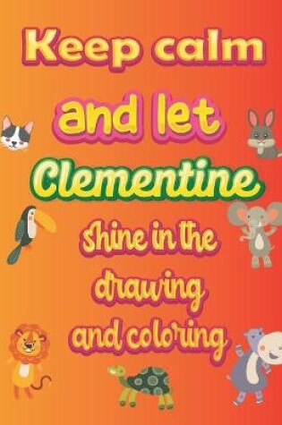 Cover of keep calm and let Clementine shine in the drawing and coloring