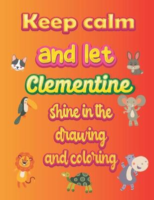 Book cover for keep calm and let Clementine shine in the drawing and coloring