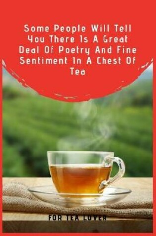 Cover of Some People Will Tell You There Is A Great Deal Of Poetry And Fine Sentiment In A Chest Of Tea