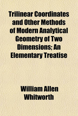 Book cover for Trilinear Coordinates and Other Methods of Modern Analytical Geometry of Two Dimensions; An Elementary Treatise