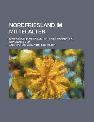 Book cover for Nordfriesland Im Mittelalter; Eine Historische Skizze Mit Einem Mappen- Und Urkundenbuch