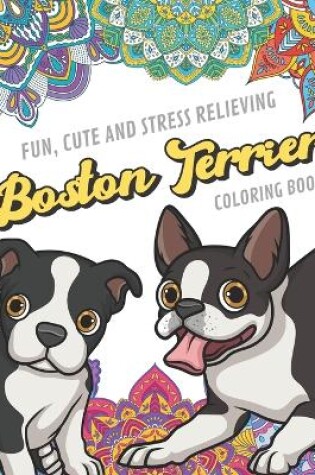 Cover of Fun Cute And Stress Relieving Boston Terrier Coloring Book