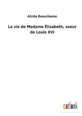 Book cover for La vie de Madame Élisabeth, soeur de Louis XVI