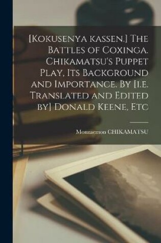 Cover of [Kokusenya Kassen.] The Battles of Coxinga. Chikamatsu's Puppet Play, Its Background and Importance. By [i.e. Translated and Edited by] Donald Keene, Etc