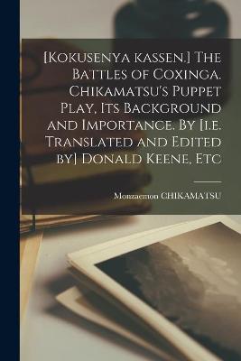 Book cover for [Kokusenya Kassen.] The Battles of Coxinga. Chikamatsu's Puppet Play, Its Background and Importance. By [i.e. Translated and Edited by] Donald Keene, Etc