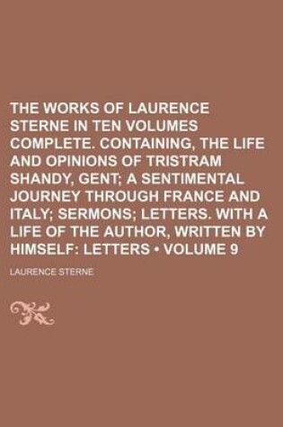 Cover of The Works of Laurence Sterne in Ten Volumes Complete. Containing, the Life and Opinions of Tristram Shandy, Gent (Volume 9); A Sentimental Journey Through France and Italy Sermons Letters. with a Life of the Author, Written by Himself Letters