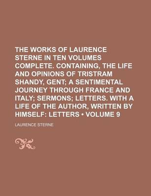 Book cover for The Works of Laurence Sterne in Ten Volumes Complete. Containing, the Life and Opinions of Tristram Shandy, Gent (Volume 9); A Sentimental Journey Through France and Italy Sermons Letters. with a Life of the Author, Written by Himself Letters