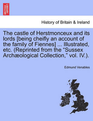 Book cover for The Castle of Herstmonceux and Its Lords [Being Cheifly an Account of the Family of Fiennes] ... Illustrated, Etc. (Reprinted from the Sussex Archaeological Collection, Vol. IV.).