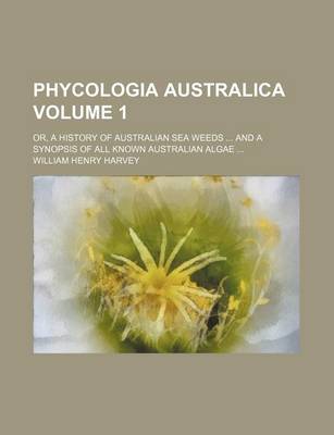 Book cover for Phycologia Australica Volume 1; Or, a History of Australian Sea Weeds and a Synopsis of All Known Australian Algae