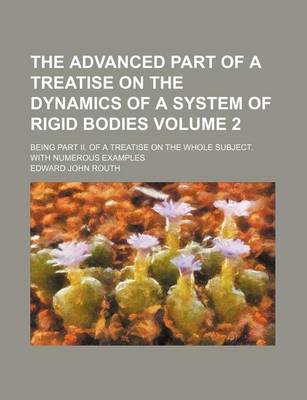 Book cover for The Advanced Part of a Treatise on the Dynamics of a System of Rigid Bodies Volume 2; Being Part II. of a Treatise on the Whole Subject. with Numerous Examples