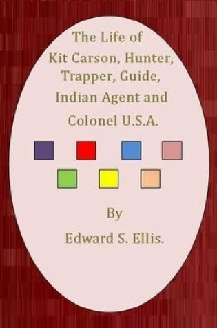 Cover of The Life of Kit Carson, Hunter, Trapper, Guide, Indian Agent and Colonel U.S.A.