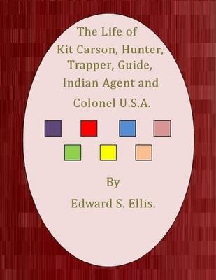 Book cover for The Life of Kit Carson, Hunter, Trapper, Guide, Indian Agent and Colonel U.S.A.