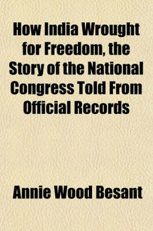 Cover of How India Wrought for Freedom, the Story of the National Congress Told from Official Records