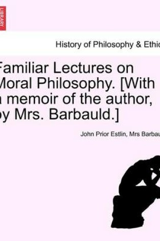 Cover of Familiar Lectures on Moral Philosophy. [With a Memoir of the Author, by Mrs. Barbauld.]