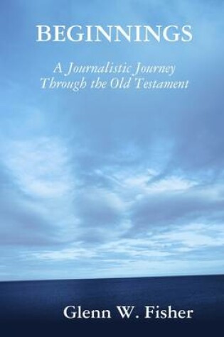 Cover of Beginnings: A Journalistic Journey Through the Old Testament