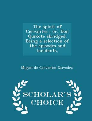 Book cover for The Spirit of Cervantes; Or, Don Quixote Abridged. Being a Selection of the Episodes and Incidents, - Scholar's Choice Edition