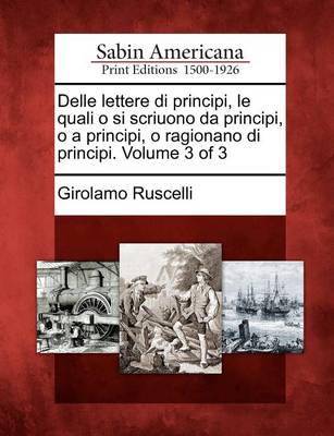Cover of Delle Lettere Di Principi, Le Quali O Si Scriuono Da Principi, O a Principi, O Ragionano Di Principi. Volume 3 of 3