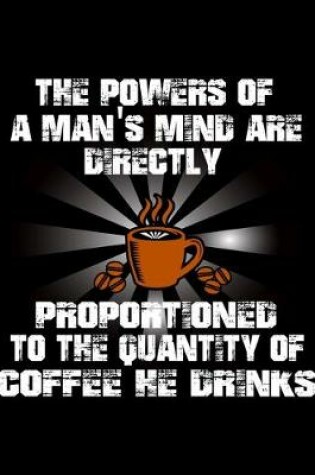 Cover of The Powers Of A Man's Mind Are Directly Proportioned To The Quality Of Coffee He Drinks