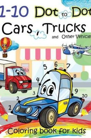 Cover of 1-10 Dot to Dot Cars, Trucks and Other Vehicles Coloring book for kids