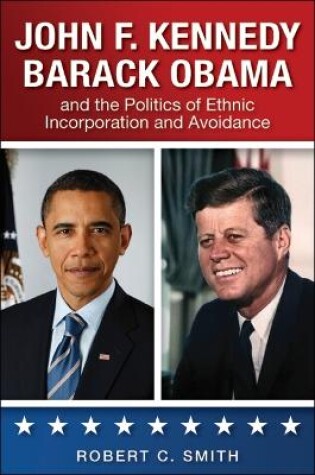 Cover of John F. Kennedy, Barack Obama, and the Politics of Ethnic Incorporation and Avoidance