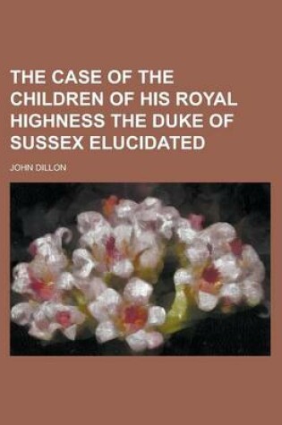 Cover of The Case of the Children of His Royal Highness the Duke of Sussex Elucidated