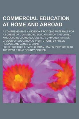 Cover of Commercial Education at Home and Abroad; A Comprehensive Handbook Providing Materials for a Scheme of Commercial Education for the United Kingdom, Inc