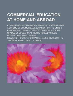 Book cover for Commercial Education at Home and Abroad; A Comprehensive Handbook Providing Materials for a Scheme of Commercial Education for the United Kingdom, Inc