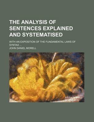 Book cover for The Analysis of Sentences Explained and Systematised; With an Exposition of the Fundamental Laws of Syntax