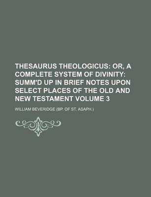 Book cover for Thesaurus Theologicus Volume 3; Or, a Complete System of Divinity Summ'd Up in Brief Notes Upon Select Places of the Old and New Testament